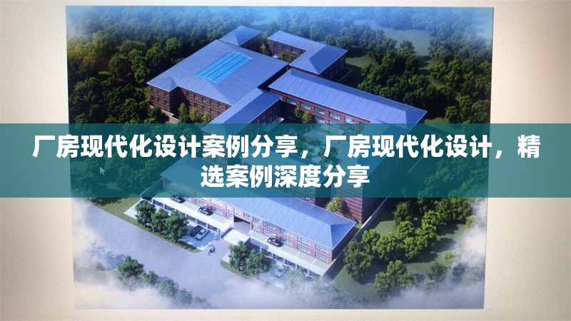 廠房現(xiàn)代化設(shè)計(jì)案例分享，廠房現(xiàn)代化設(shè)計(jì)，精選案例深度分享
