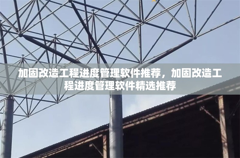 加固改造工程進度管理軟件推薦，加固改造工程進度管理軟件精選推薦 行業(yè)新聞 第1張