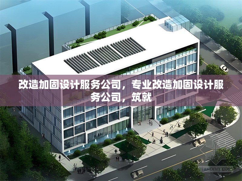 改造加固設計服務公司，專業改造加固設計服務公司，筑就