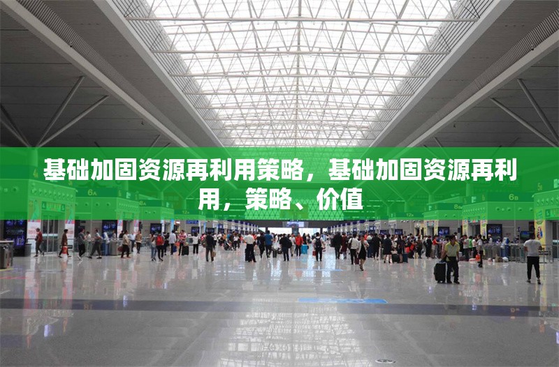 基礎加固資源再利用策略，基礎加固資源再利用，策略、價值