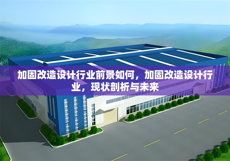 加固改造設計行業前景如何，加固改造設計行業，現狀剖析與未來