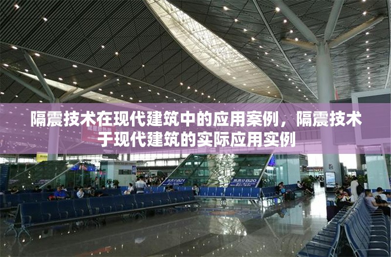 隔震技術在現代建筑中的應用案例，隔震技術于現代建筑的實際應用實例
