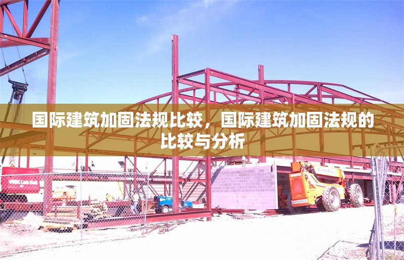 國際建筑加固法規(guī)比較，國際建筑加固法規(guī)的比較與分析