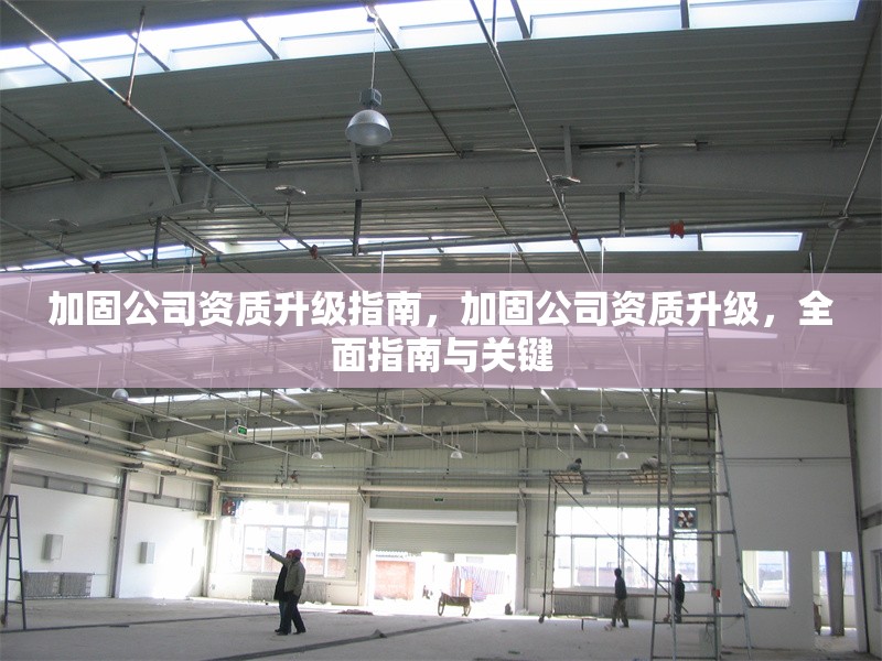 加固公司資質升級指南，加固公司資質升級，全面指南與關鍵