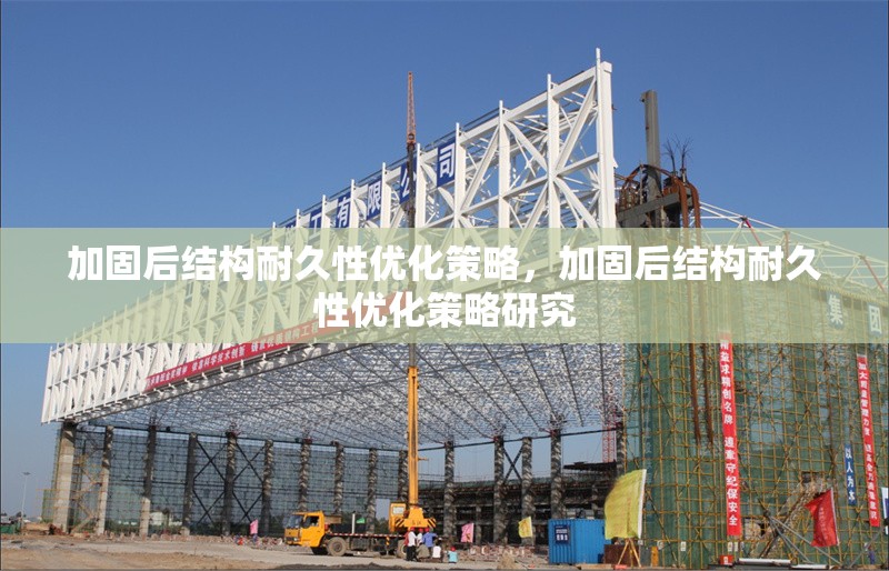 加固后結構耐久性優化策略，加固后結構耐久性優化策略研究 行業新聞 第1張