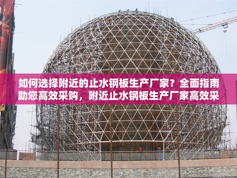 如何選擇附近的止水鋼板生產廠家？全面指南助您高效采購，附近止水鋼板生產廠家高效采購全攻略
