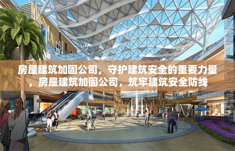 房屋建筑加固公司，守護建筑安全的重要力量，房屋建筑加固公司，筑牢建筑安全防線