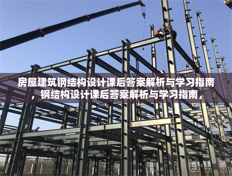 房屋建筑鋼結構設計課后答案解析與學習指南，鋼結構設計課后答案解析與學習指南， 行業(yè)新聞