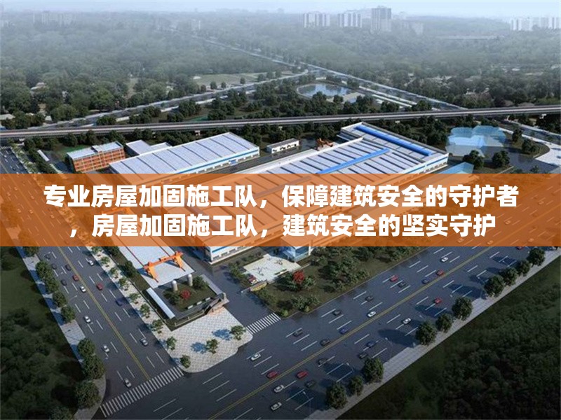專業房屋加固施工隊，保障建筑安全的守護者，房屋加固施工隊，建筑安全的堅實守護