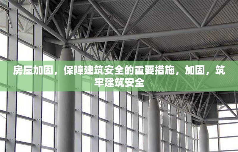 房屋加固，保障建筑安全的重要措施，加固，筑牢建筑安全