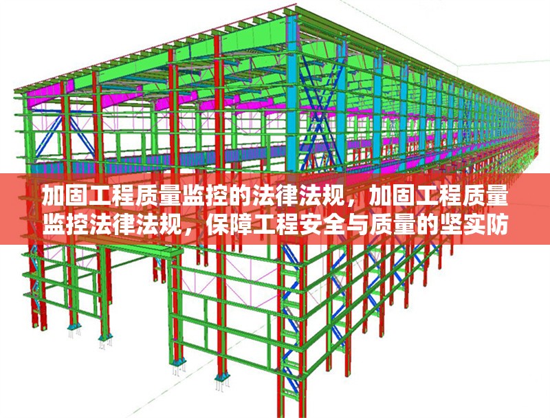 加固工程質(zhì)量監(jiān)控的法律法規(guī)，加固工程質(zhì)量監(jiān)控法律法規(guī)，保障工程安全與質(zhì)量的堅實防線