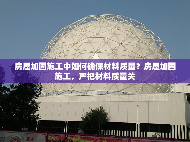 房屋加固施工中如何確保材料質量？房屋加固施工，嚴把材料質量關