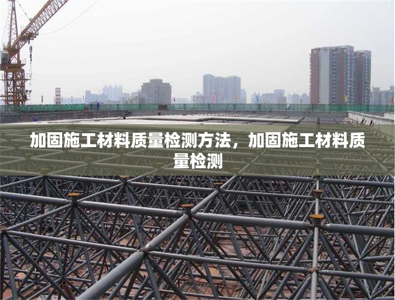 加固施工材料質量檢測方法，加固施工材料質量檢測