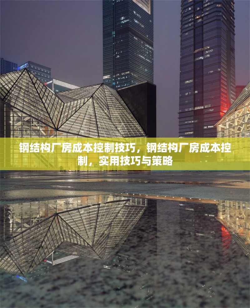 鋼結構廠房成本控制技巧，鋼結構廠房成本控制，實用技巧與策略