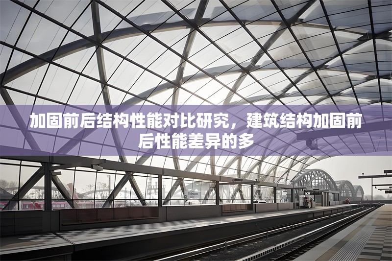 加固前后結(jié)構(gòu)性能對(duì)比研究，建筑結(jié)構(gòu)加固前后性能差異的多 行業(yè)新聞 第1張
