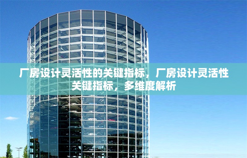廠房設計靈活性的關鍵指標，廠房設計靈活性關鍵指標，多維度解析
