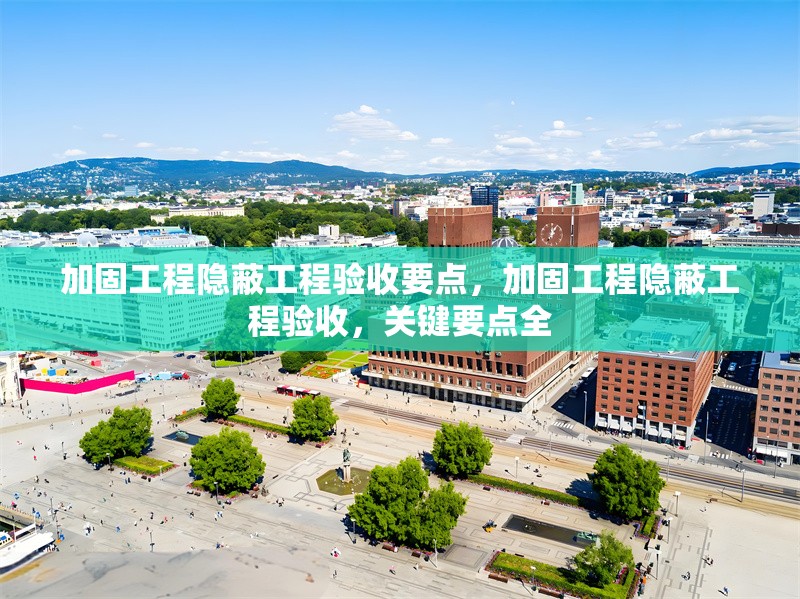 加固工程隱蔽工程驗收要點，加固工程隱蔽工程驗收，關鍵要點全 行業新聞 第1張