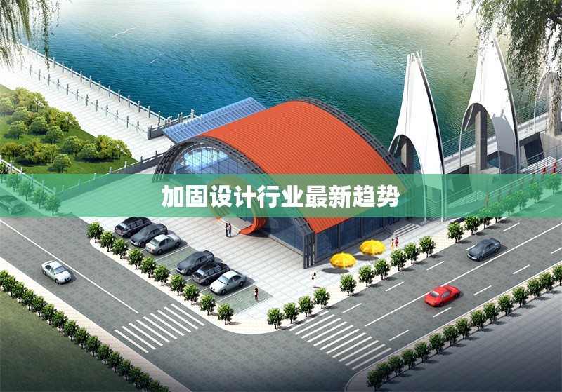 加固設(shè)計(jì)行業(yè)最新趨勢(shì)