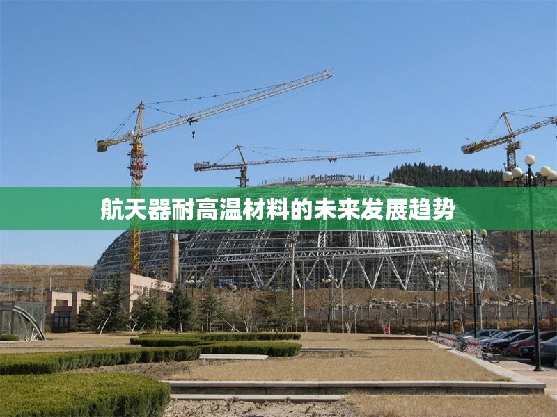 航天器耐高溫材料的未來發展趨勢 行業新聞 第1張