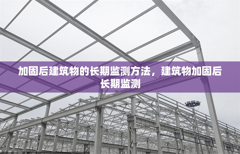 加固后建筑物的長期監測方法，建筑物加固后長期監測 行業新聞 第1張