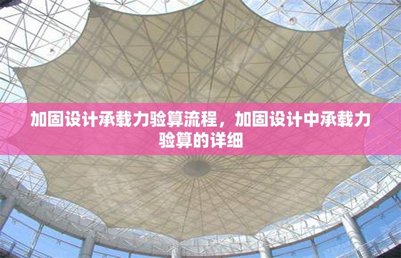 加固設計承載力驗算流程，加固設計中承載力驗算的詳細