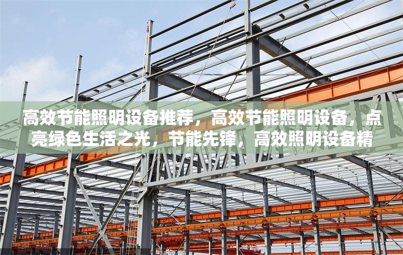 高效節能照明設備推薦，高效節能照明設備，點亮綠色生活之光，節能先鋒，高效照明設備精選推薦，照亮未來，高效節能照明設備大賞，綠色照明之選，高效節能設備全攻略 行業新聞 第1張