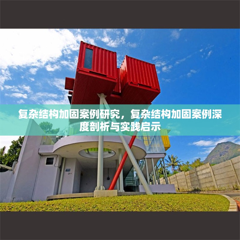 復雜結構加固案例研究，復雜結構加固案例深度剖析與實踐啟示