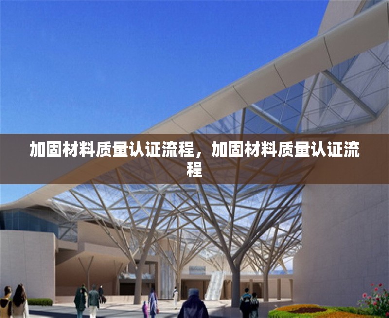 加固材料質量認證流程，加固材料質量認證流程