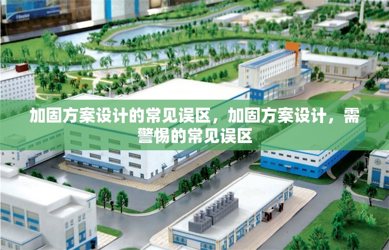加固方案設計的常見誤區，加固方案設計，需警惕的常見誤區