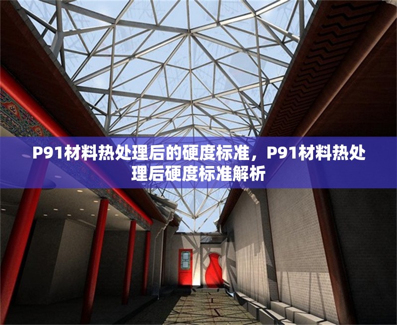 P91材料熱處理后的硬度標準，P91材料熱處理后硬度標準解析 行業新聞 第1張
