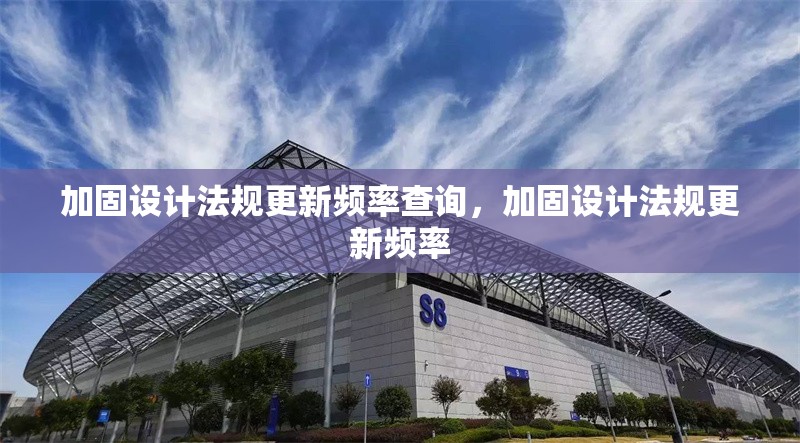 加固設計法規更新頻率查詢，加固設計法規更新頻率 行業新聞