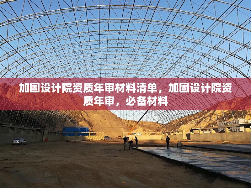 加固設計院資質年審材料清單，加固設計院資質年審，必備材料 行業新聞 第1張
