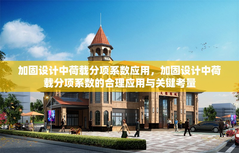 加固設(shè)計中荷載分項系數(shù)應(yīng)用，加固設(shè)計中荷載分項系數(shù)的合理應(yīng)用與關(guān)鍵考量