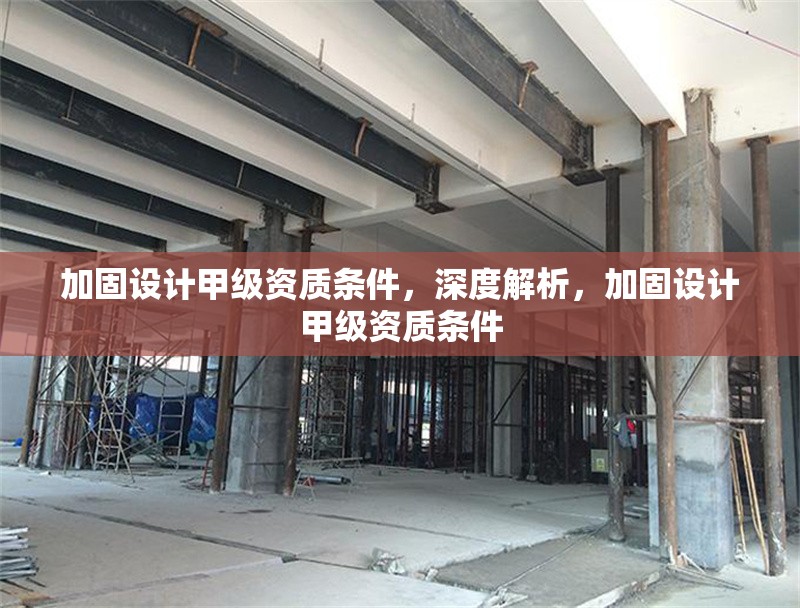 加固設計甲級資質條件，深度解析，加固設計甲級資質條件 行業新聞 第1張