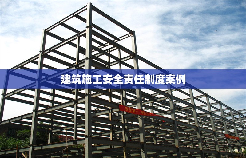 建筑施工安全責任制度案例
