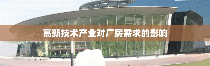 高新技術產業對廠房需求的影響 行業新聞 第1張
