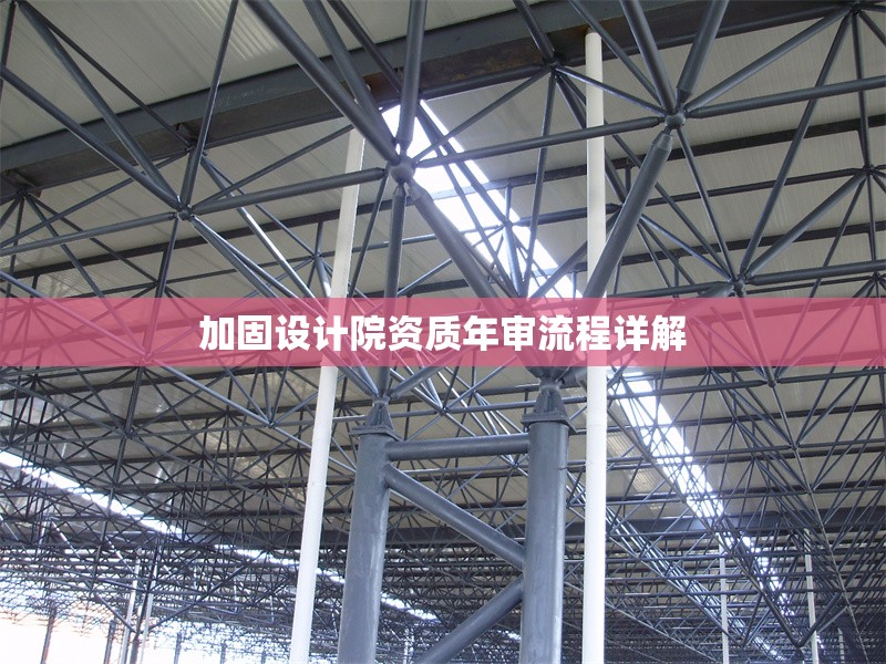 加固設計院資質年審流程詳解 行業新聞 第1張