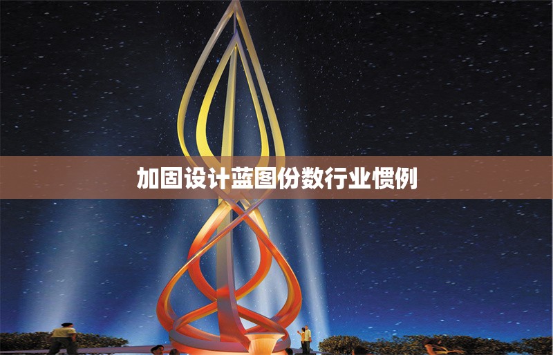 加固設計藍圖份數(shù)行業(yè)慣例 行業(yè)新聞 第6張