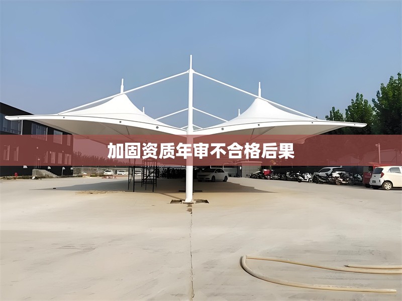 加固資質(zhì)年審不合格后果 行業(yè)新聞 第1張
