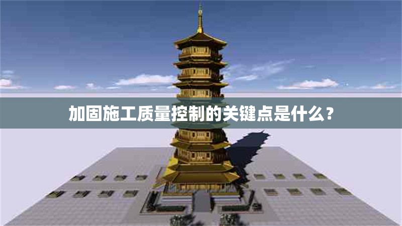 加固施工質量控制的關鍵點是什么？