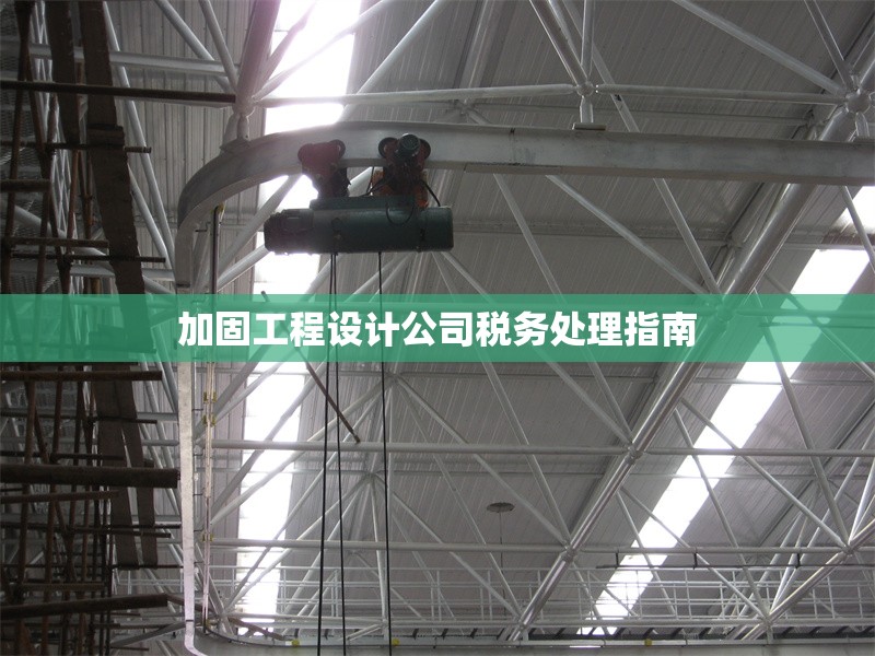 加固工程設計公司稅務處理指南 行業新聞 第1張