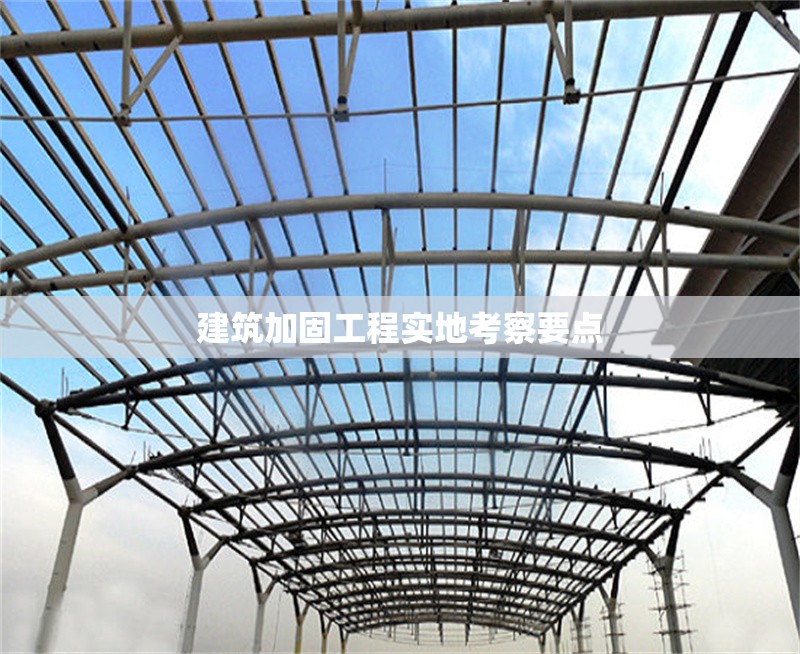 建筑加固工程實地考察要點 行業(yè)新聞 第1張