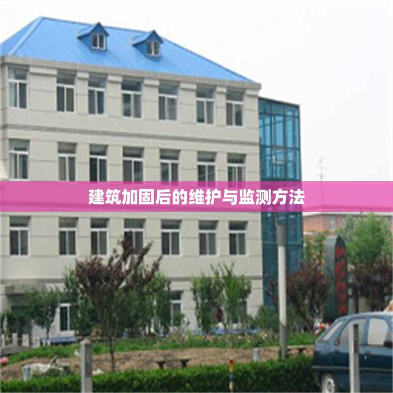 建筑加固后的維護與監測方法 行業新聞 第1張