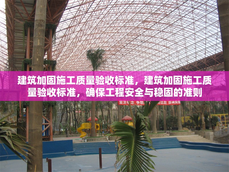 建筑加固施工質量驗收標準，建筑加固施工質量驗收標準，確保工程安全與穩固的準則 行業新聞 第6張