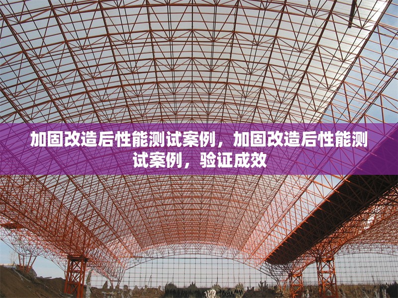 加固改造后性能測試案例，加固改造后性能測試案例，驗證成效 行業新聞 第2張