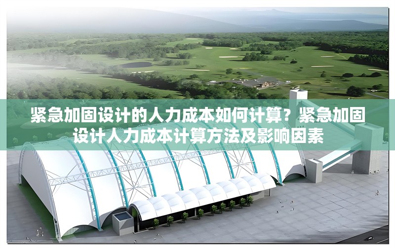 緊急加固設計的人力成本如何計算？緊急加固設計人力成本計算方法及影響因素 行業新聞 第6張