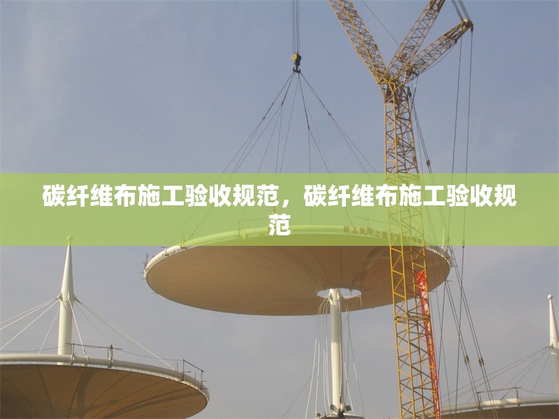 碳纖維布施工驗收規(guī)范，碳纖維布施工驗收規(guī)范