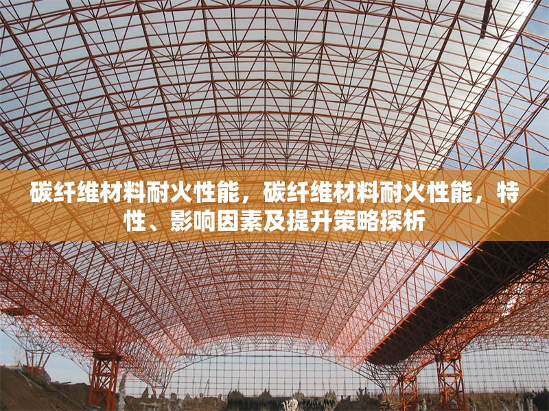 碳纖維材料耐火性能，碳纖維材料耐火性能，特性、影響因素及提升策略探析 行業(yè)新聞 第6張