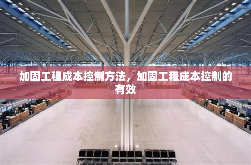 加固工程成本控制方法，加固工程成本控制的有效 行業新聞 第1張