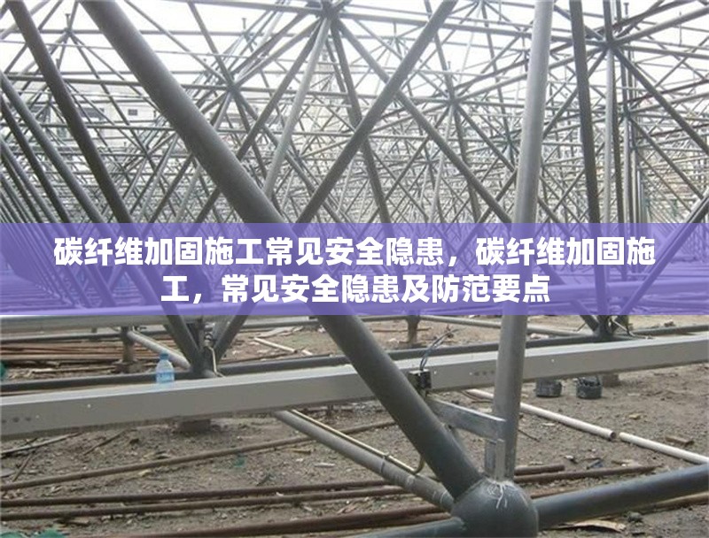 碳纖維加固施工常見安全隱患，碳纖維加固施工，常見安全隱患及防范要點 行業新聞 第1張